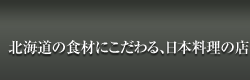 北海道の食材にこだわる、日本料理の店