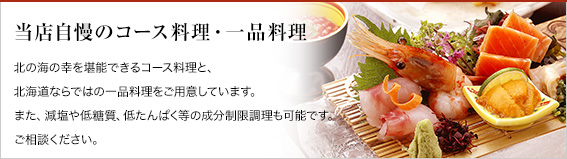 当店自慢のコース料理・一品料理（北の海の幸を堪能できるコース料理と、 北海道ならではの一品料理をご用意しています。）